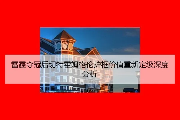 lei-ting-duo-guan-hou-qie-te-huo-mu-ge-lun-hu-kuang-jia-zhi-chong-xin-ding-ji-shen-du-fen-xi-2-223.jpg